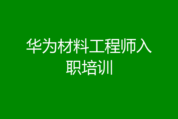 华为材料工程师入职培训