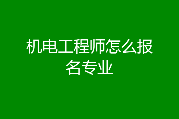 机电工程师怎么报名专业