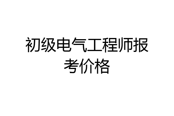初级电气工程师报考价格