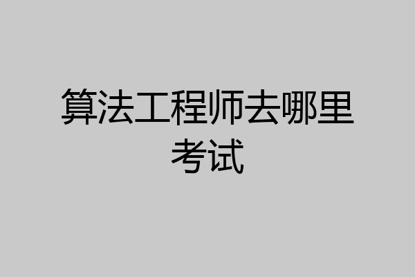 算法工程师去哪里考试