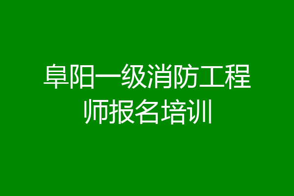 阜阳一级消防工程师报名培训