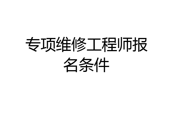 专项维修工程师报名条件