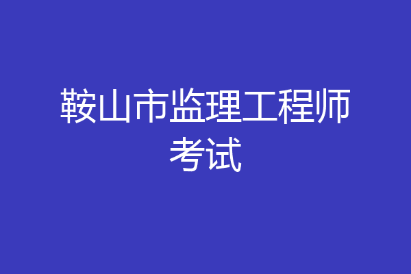 鞍山市监理工程师考试