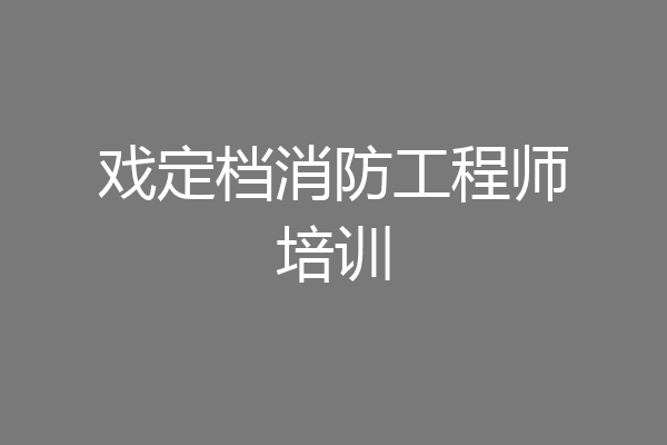 戏定档消防工程师培训
