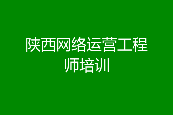 陕西网络运营工程师培训