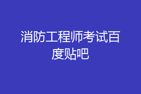 消防工程师考试百度贴吧