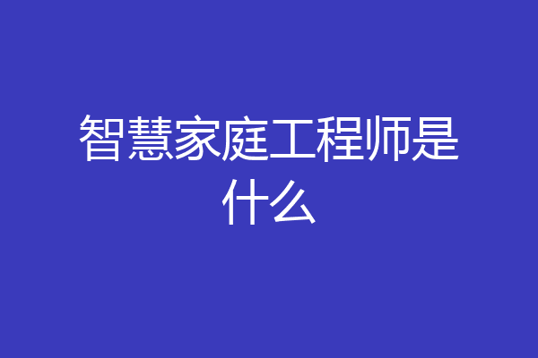 智慧家庭工程师是什么