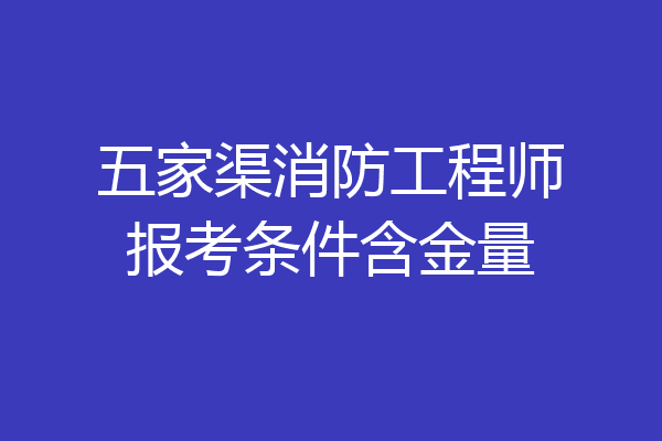五家渠消防工程师报考条件含金量
