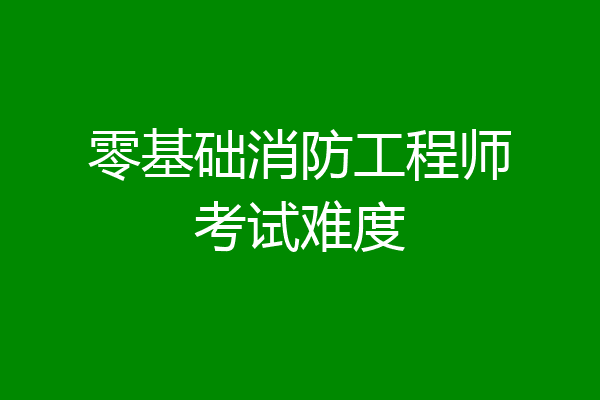 零基础消防工程师考试难度