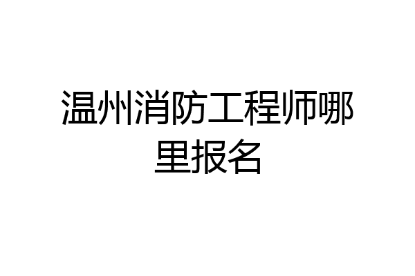 温州消防工程师哪里报名