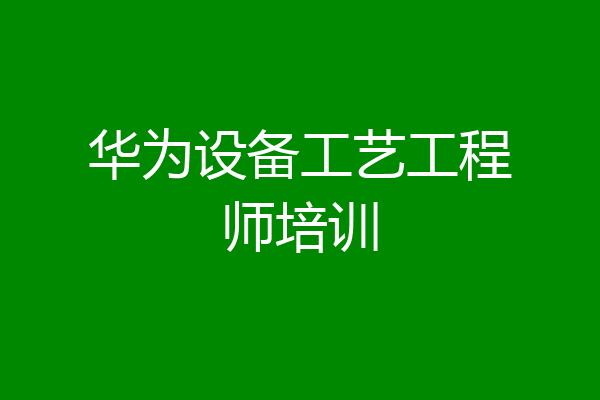 华为设备工艺工程师培训