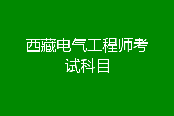 西藏电气工程师考试科目