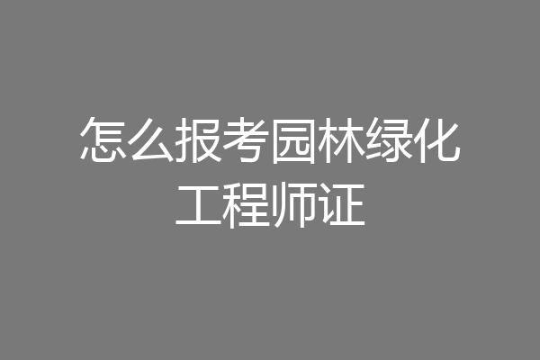 怎么报考园林绿化工程师证