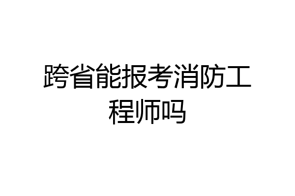 跨省能报考消防工程师吗