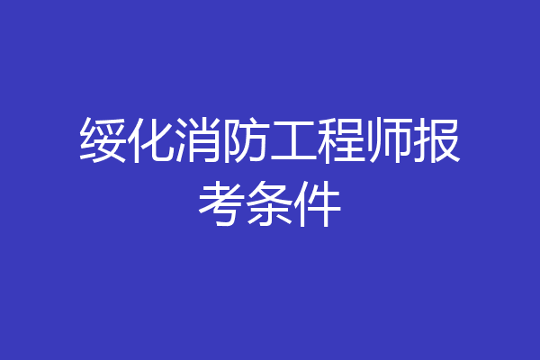 绥化消防工程师报考条件