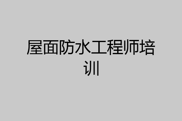屋面防水工程师培训