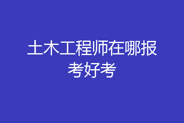土木工程师在哪报考好考