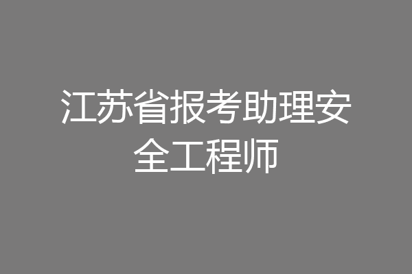 江苏省报考助理安全工程师