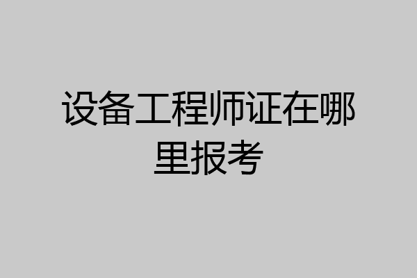 设备工程师证在哪里报考