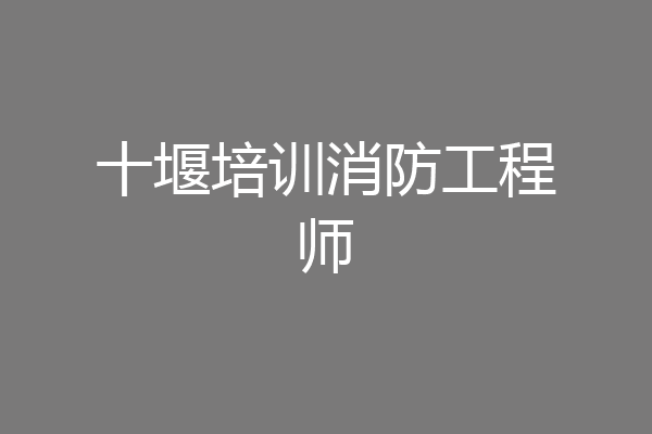 十堰培训消防工程师