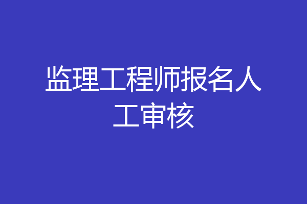 监理工程师报名人工审核