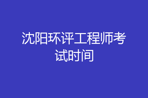 沈阳环评工程师考试时间