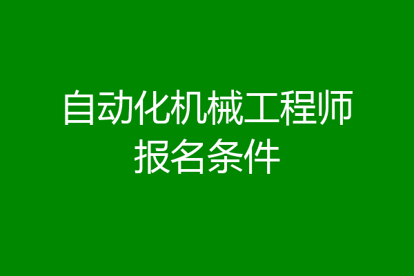 自动化机械工程师报名条件