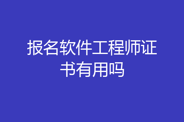 报名软件工程师证书有用吗