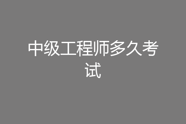 中级工程师多久考试