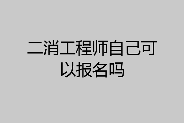 二消工程师自己可以报名吗