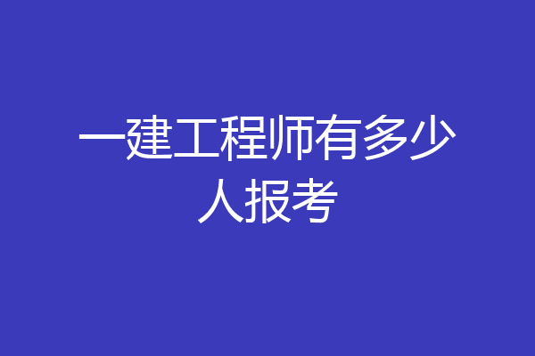 一建工程师有多少人报考