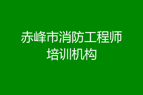 赤峰市消防工程师培训机构