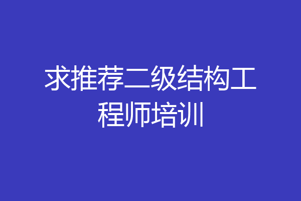 求推荐二级结构工程师培训