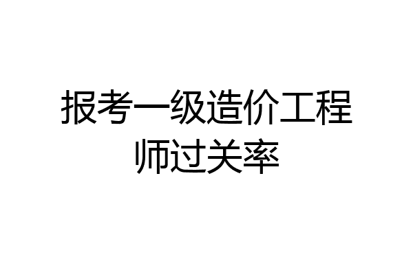 报考一级造价工程师过关率