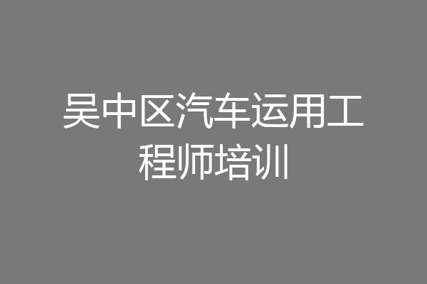 吴中区汽车运用工程师培训