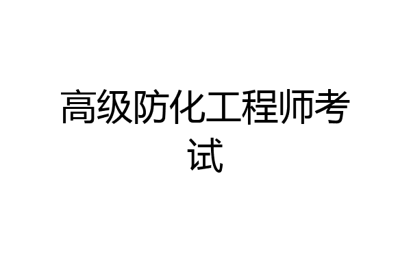 高级防化工程师考试