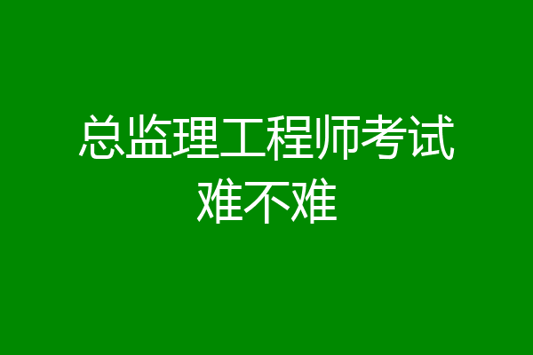 总监理工程师考试难不难