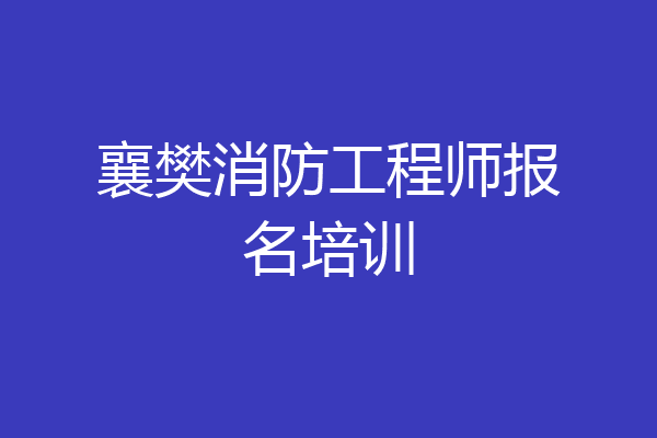 襄樊消防工程师报名培训