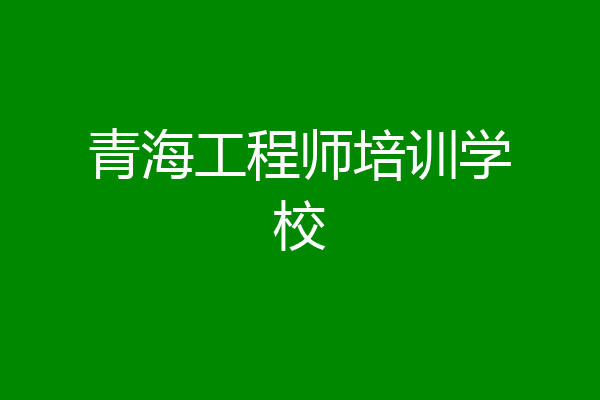 青海工程师培训学校
