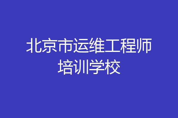 北京市运维工程师培训学校