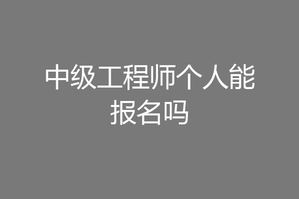 中级工程师个人能报名吗