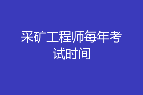 采矿工程师每年考试时间