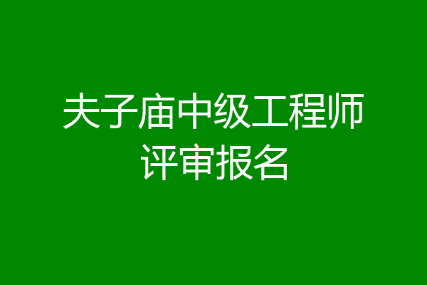 夫子庙中级工程师评审报名