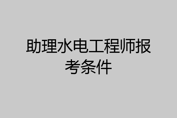 助理水电工程师报考条件
