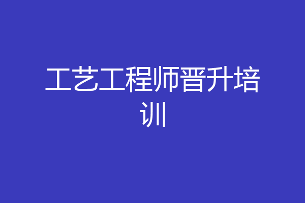 工艺工程师晋升培训