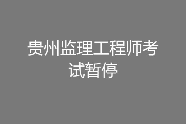 贵州监理工程师考试暂停