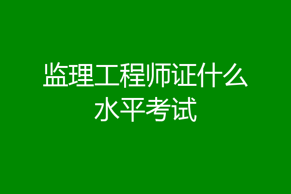 监理工程师证什么水平考试