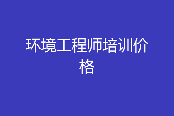 环境工程师培训价格