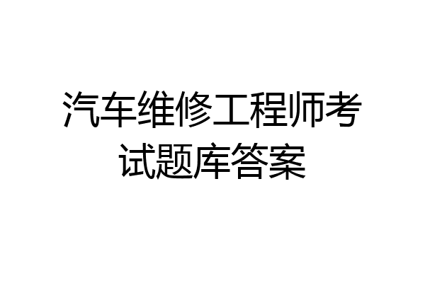 汽车维修工程师考试题库答案