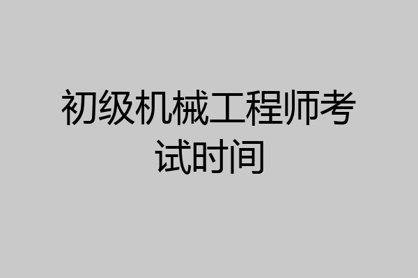 初级机械工程师考试时间
